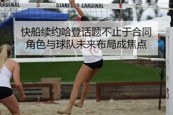 快船续约哈登话题不止于合同 角色与球队未来布局成焦点